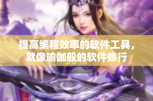 提高编程效率的软件工具，就像瑜伽般的软件修行