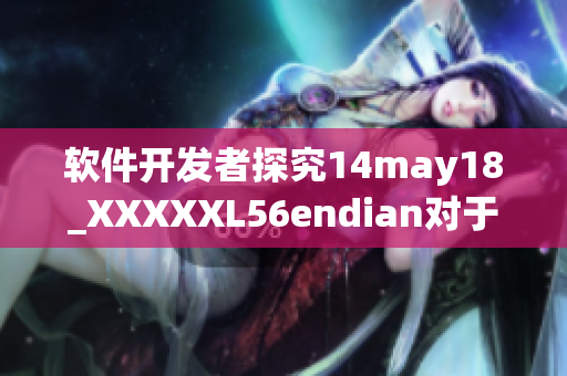 软件开发者探究14may18_XXXXXL56endian对于应用程序的影响