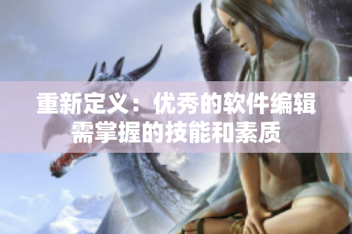 重新定义：优秀的软件编辑需掌握的技能和素质