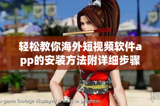 轻松教你海外短视频软件app的安装方法附详细步骤
