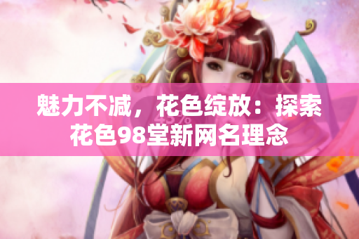 魅力不减，花色绽放：探索花色98堂新网名理念