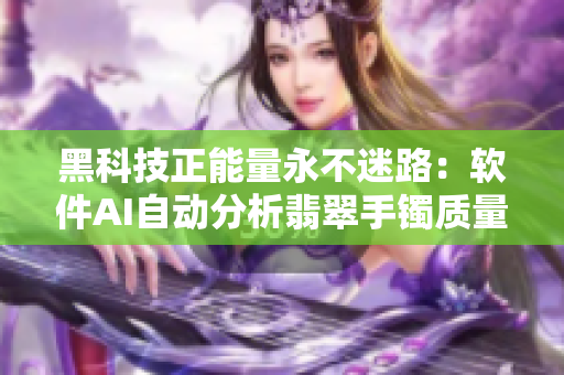 黑科技正能量永不迷路：软件AI自动分析翡翠手镯质量