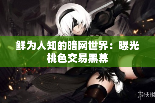 鲜为人知的暗网世界：曝光桃色交易黑幕