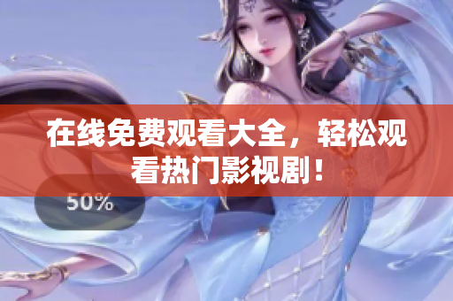 在线免费观看大全，轻松观看热门影视剧！
