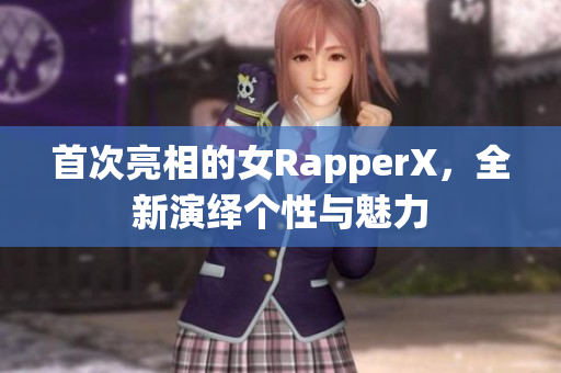 首次亮相的女RapperX，全新演绎个性与魅力