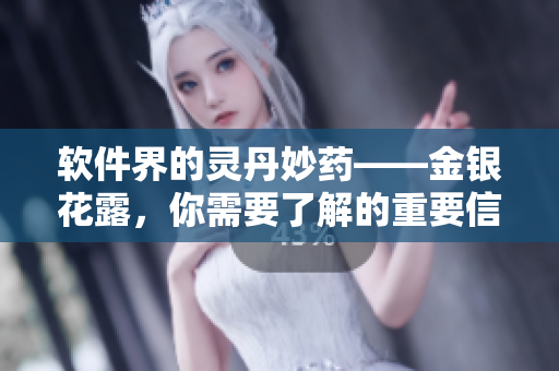 软件界的灵丹妙药——金银花露，你需要了解的重要信息！