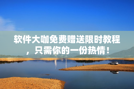 软件大咖免费赠送限时教程，只需你的一份热情！