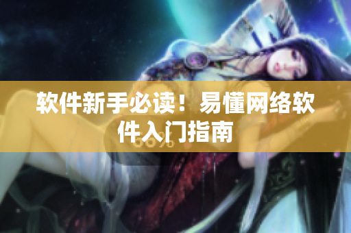 软件新手必读！易懂网络软件入门指南