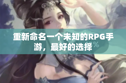 重新命名一个未知的RPG手游，最好的选择