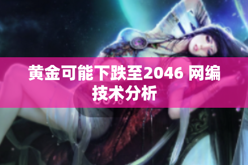 黄金可能下跌至2046 网编技术分析