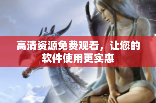 高清资源免费观看，让您的软件使用更实惠
