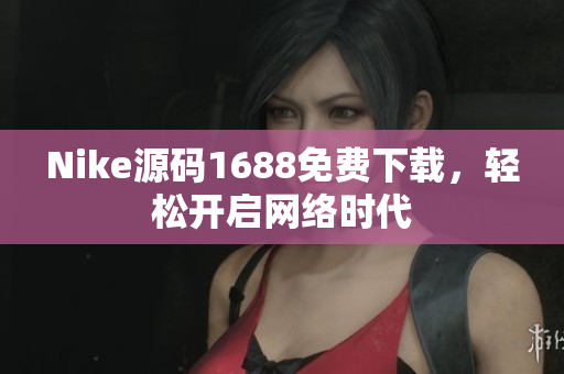 Nike源码1688免费下载，轻松开启网络时代