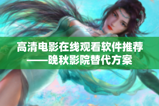 高清电影在线观看软件推荐——晚秋影院替代方案