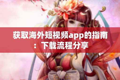 获取海外短视频app的指南：下载流程分享