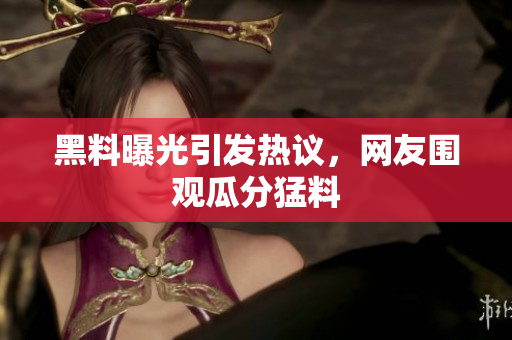 黑料曝光引发热议，网友围观瓜分猛料