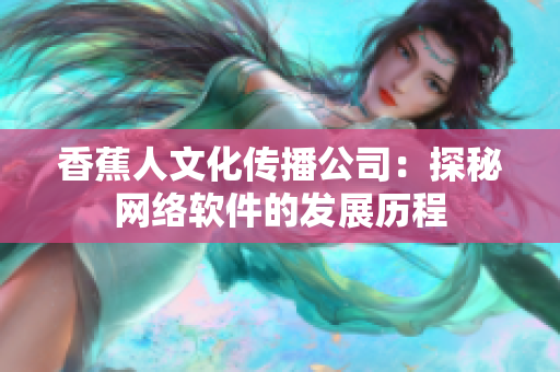 香蕉人文化传播公司：探秘网络软件的发展历程