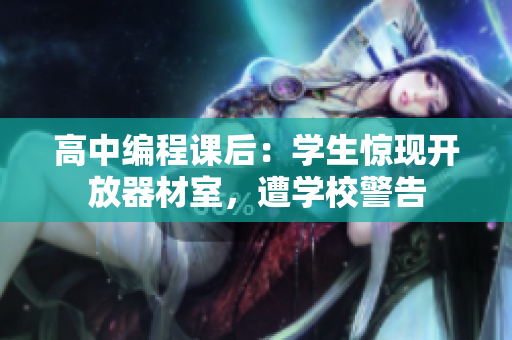 高中编程课后：学生惊现开放器材室，遭学校警告