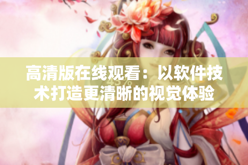 高清版在线观看：以软件技术打造更清晰的视觉体验