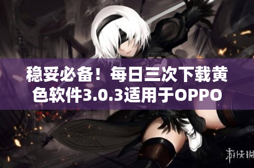 稳妥必备！每日三次下载黄色软件3.0.3适用于OPPO手机