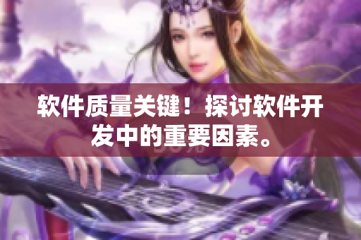 软件质量关键！探讨软件开发中的重要因素。