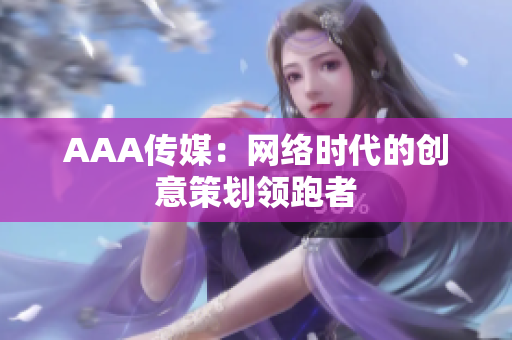 AAA传媒：网络时代的创意策划领跑者