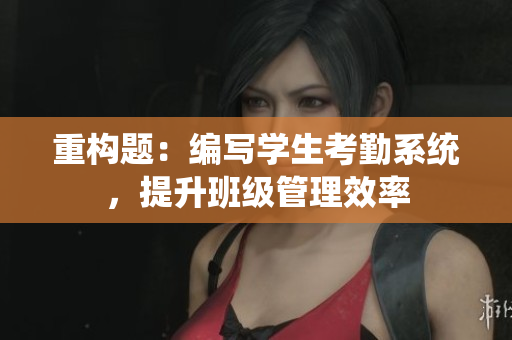 重构题：编写学生考勤系统，提升班级管理效率
