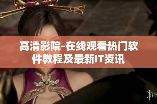 高清影院-在线观看热门软件教程及最新IT资讯