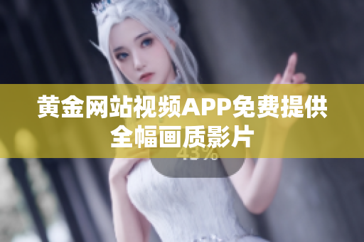 黄金网站视频APP免费提供全幅画质影片