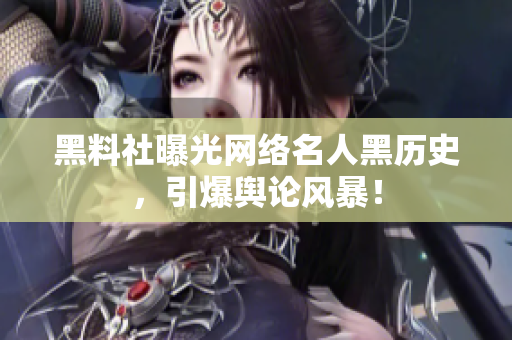 黑料社曝光网络名人黑历史，引爆舆论风暴！