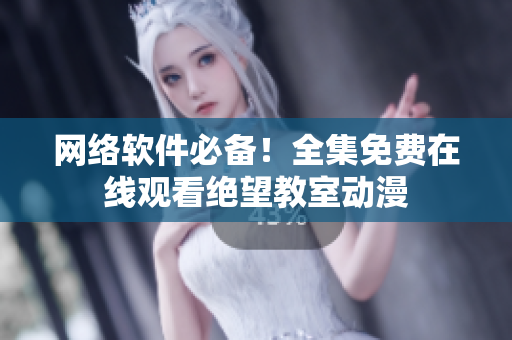 网络软件必备！全集免费在线观看绝望教室动漫