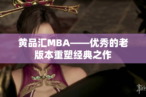 黄品汇MBA——优秀的老版本重塑经典之作