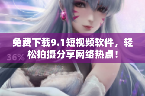 免费下载9.1短视频软件，轻松拍摄分享网络热点！