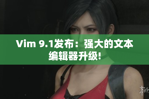 Vim 9.1发布：强大的文本编辑器升级!