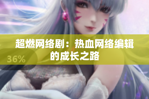 超燃网络剧：热血网络编辑的成长之路