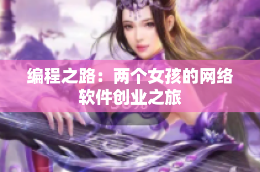 编程之路：两个女孩的网络软件创业之旅