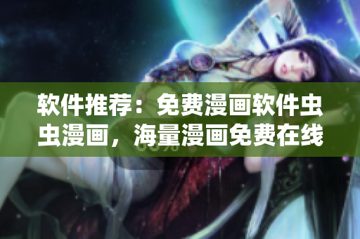 软件推荐：免费漫画软件虫虫漫画，海量漫画免费在线看