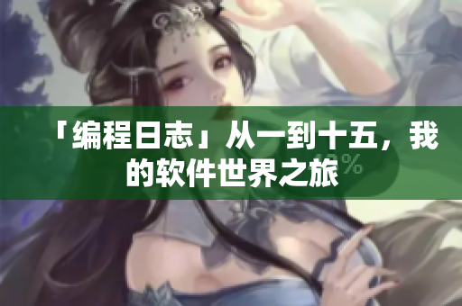 「编程日志」从一到十五，我的软件世界之旅