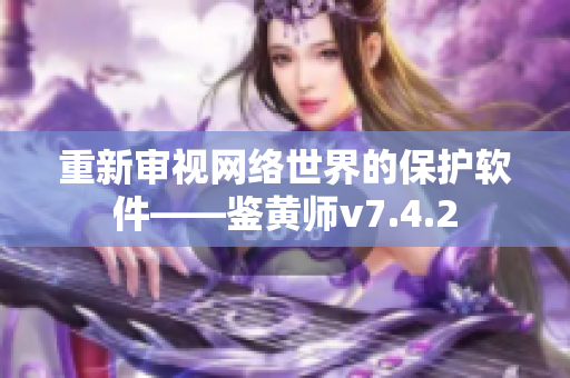 重新审视网络世界的保护软件——鉴黄师v7.4.2
