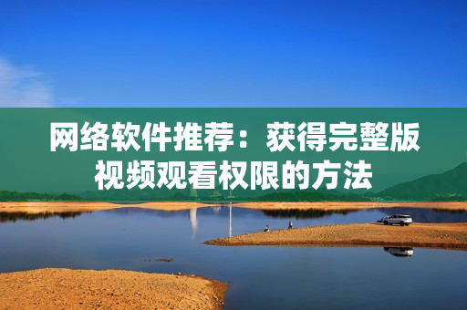 网络软件推荐：获得完整版视频观看权限的方法