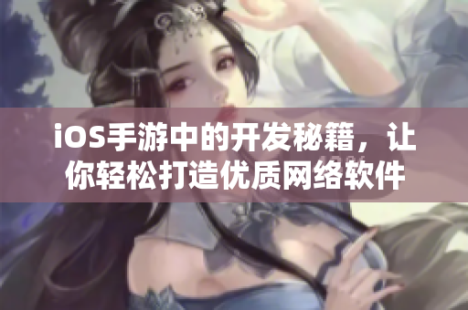 iOS手游中的开发秘籍，让你轻松打造优质网络软件