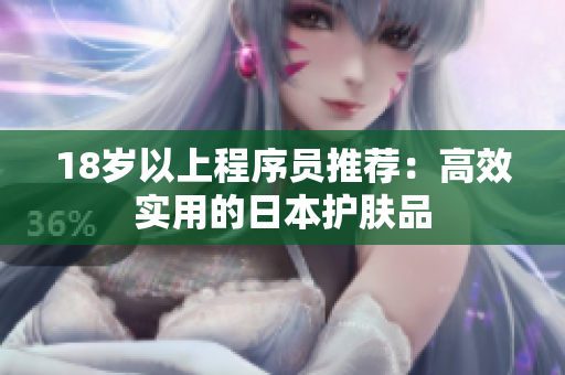 18岁以上程序员推荐：高效实用的日本护肤品
