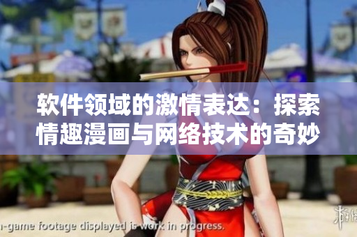 软件领域的激情表达：探索情趣漫画与网络技术的奇妙结合