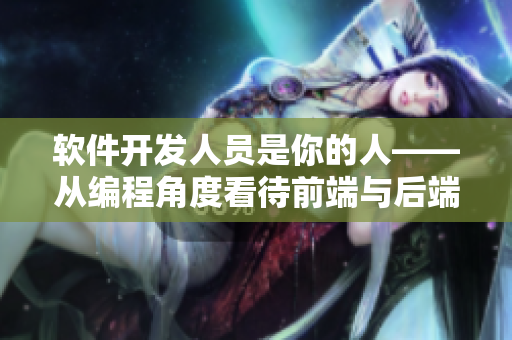 软件开发人员是你的人——从编程角度看待前端与后端开发
