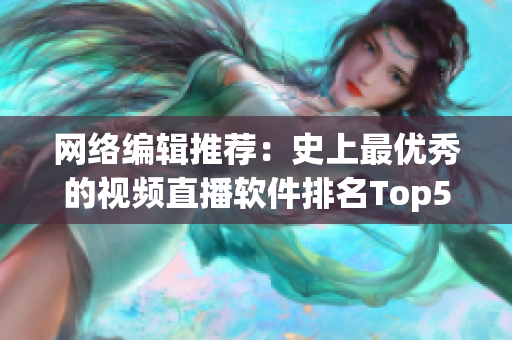 网络编辑推荐：史上最优秀的视频直播软件排名Top5