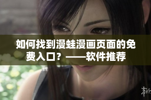 如何找到漫蛙漫画页面的免费入口？——软件推荐