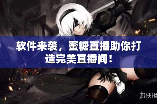 软件来袭，蜜糖直播助你打造完美直播间！