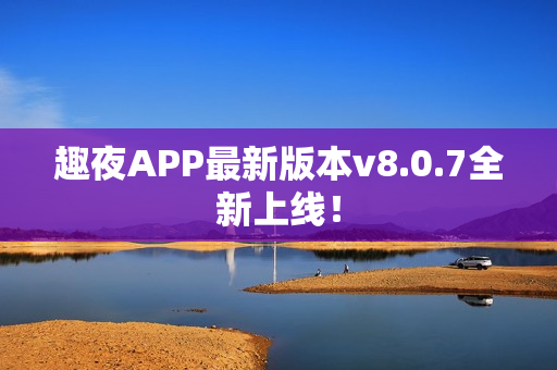 趣夜APP最新版本v8.0.7全新上线！