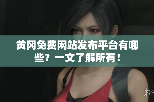 黄冈免费网站发布平台有哪些？一文了解所有！