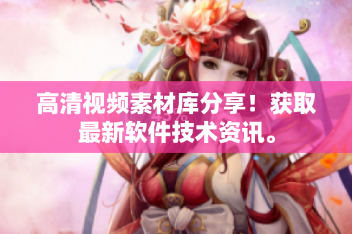 高清视频素材库分享！获取最新软件技术资讯。