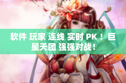 软件 玩家 连线 实时 PK ！巨星天团 强强对战！